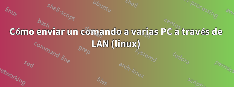 Cómo enviar un comando a varias PC a través de LAN (linux)