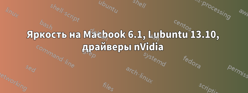 Яркость на Macbook 6.1, Lubuntu 13.10, драйверы nVidia