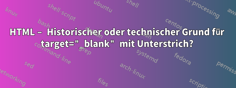 HTML – Historischer oder technischer Grund für target="_blank" mit Unterstrich?