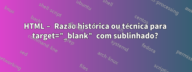 HTML – Razão histórica ou técnica para target="_blank" com sublinhado?