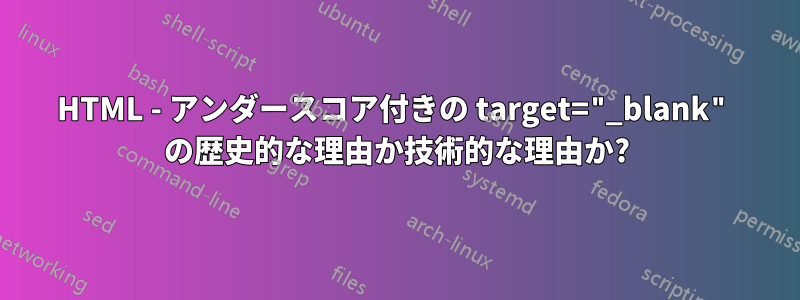 HTML - アンダースコア付きの target="_blank" の歴史的な理由か技術的な理由か?