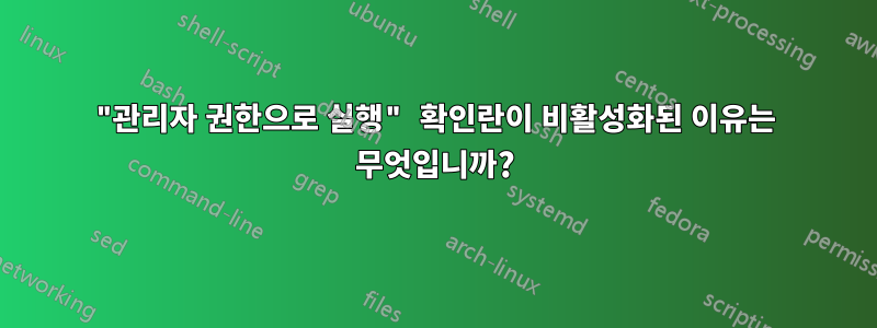 "관리자 권한으로 실행" 확인란이 비활성화된 이유는 무엇입니까?