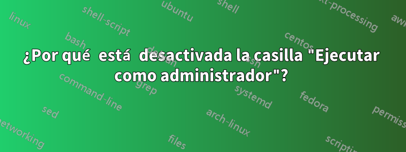 ¿Por qué está desactivada la casilla "Ejecutar como administrador"?