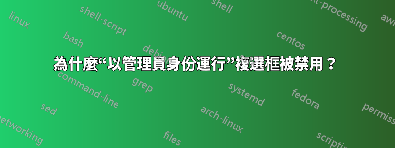 為什麼“以管理員身份運行”複選框被禁用？