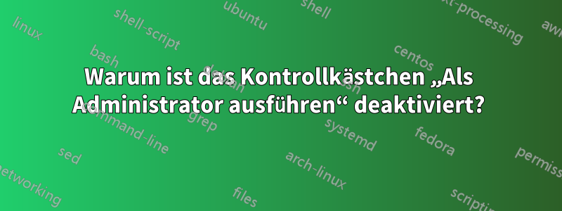 Warum ist das Kontrollkästchen „Als Administrator ausführen“ deaktiviert?