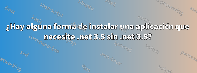 ¿Hay alguna forma de instalar una aplicación que necesite .net 3.5 sin .net 3.5?