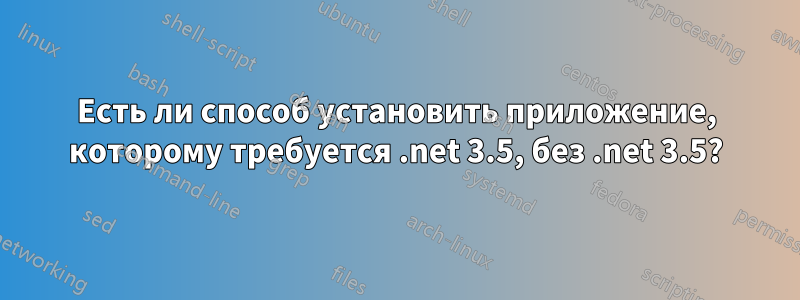 Есть ли способ установить приложение, которому требуется .net 3.5, без .net 3.5?