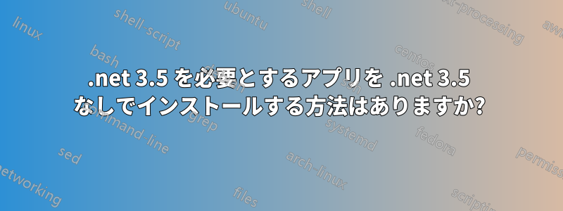 .net 3.5 を必要とするアプリを .net 3.5 なしでインストールする方法はありますか?