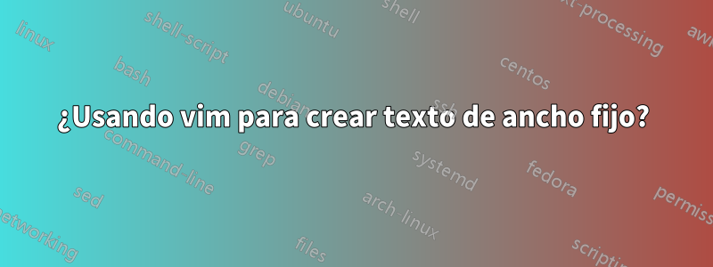 ¿Usando vim para crear texto de ancho fijo?