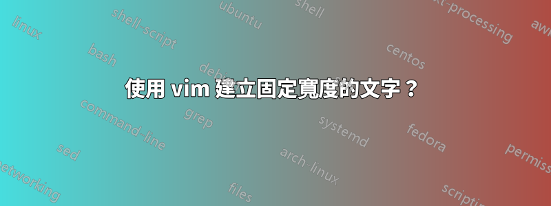 使用 vim 建立固定寬度的文字？