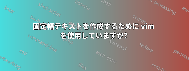 固定幅テキストを作成するために vim を使用していますか?