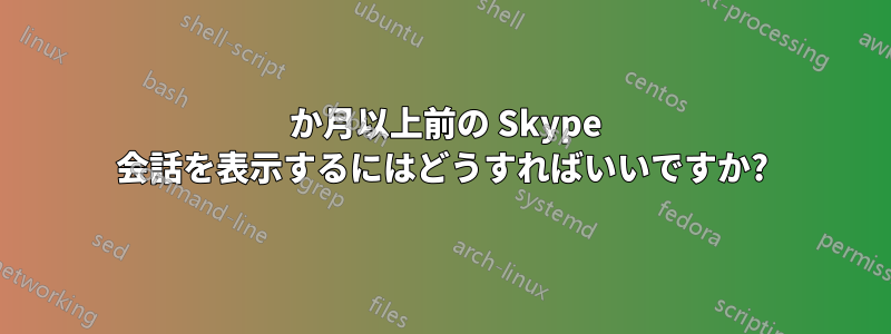 3 か月以上前の Skype 会話を表示するにはどうすればいいですか?