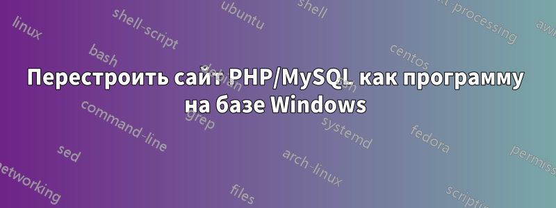 Перестроить сайт PHP/MySQL как программу на базе Windows