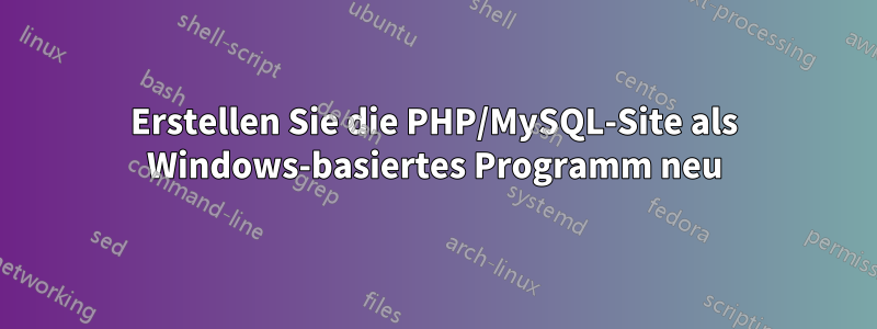 Erstellen Sie die PHP/MySQL-Site als Windows-basiertes Programm neu