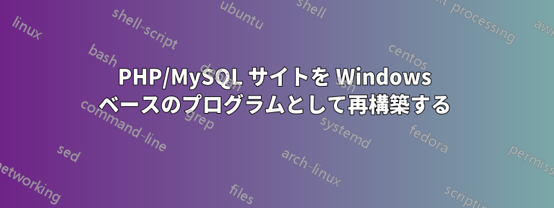 PHP/MySQL サイトを Windows ベースのプログラムとして再構築する