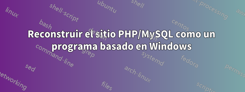 Reconstruir el sitio PHP/MySQL como un programa basado en Windows