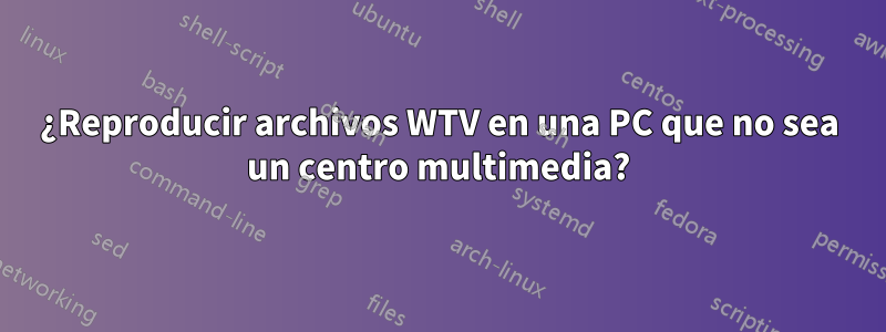 ¿Reproducir archivos WTV en una PC que no sea un centro multimedia?