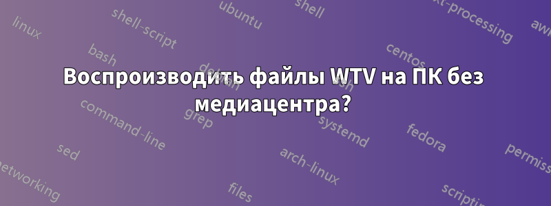 Воспроизводить файлы WTV на ПК без медиацентра?