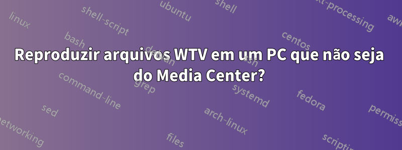 Reproduzir arquivos WTV em um PC que não seja do Media Center?