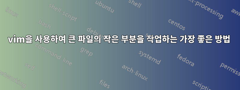 vim을 사용하여 큰 파일의 작은 부분을 작업하는 가장 좋은 방법