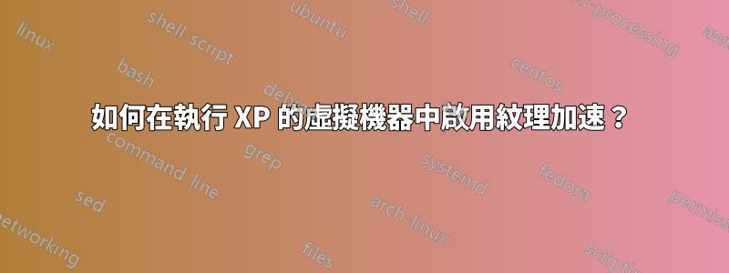 如何在執行 XP 的虛擬機器中啟用紋理加速？