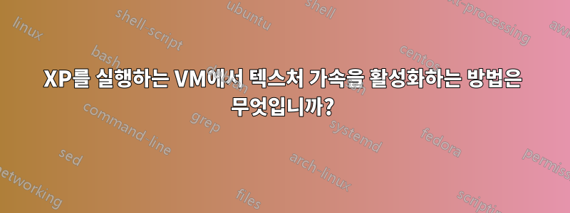 XP를 실행하는 VM에서 텍스처 가속을 활성화하는 방법은 무엇입니까?