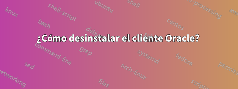 ¿Cómo desinstalar el cliente Oracle?