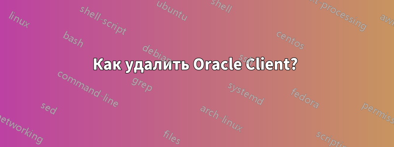 Как удалить Oracle Client?