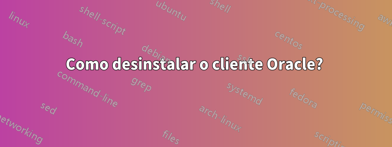 Como desinstalar o cliente Oracle?