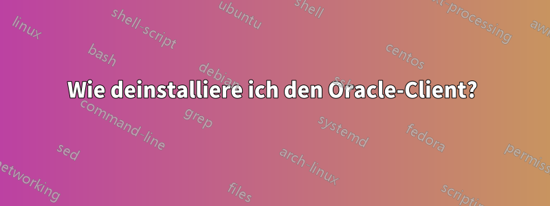 Wie deinstalliere ich den Oracle-Client?