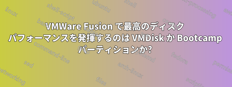 VMWare Fusion で最高のディスク パフォーマンスを発揮するのは VMDisk か Bootcamp パーティションか?