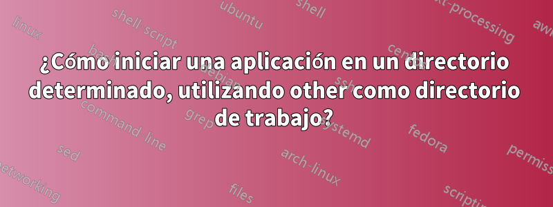 ¿Cómo iniciar una aplicación en un directorio determinado, utilizando other como directorio de trabajo?