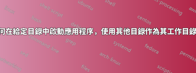 如何在給定目錄中啟動應用程序，使用其他目錄作為其工作目錄？