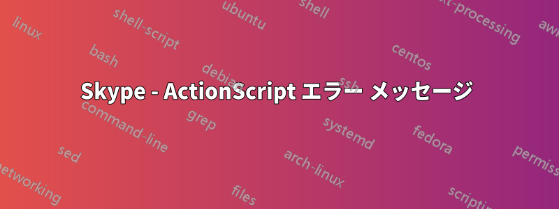 Skype - ActionScript エラー メッセージ