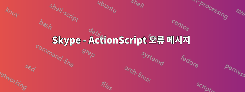 Skype - ActionScript 오류 메시지