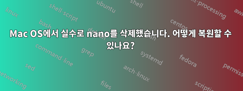 Mac OS에서 실수로 nano를 삭제했습니다. 어떻게 복원할 수 있나요?