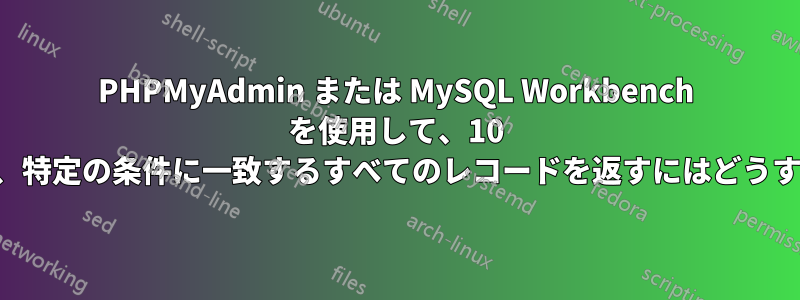 PHPMyAdmin または MySQL Workbench を使用して、10 個のテーブルを検索し、特定の条件に一致するすべてのレコードを返すにはどうすればよいでしょうか。