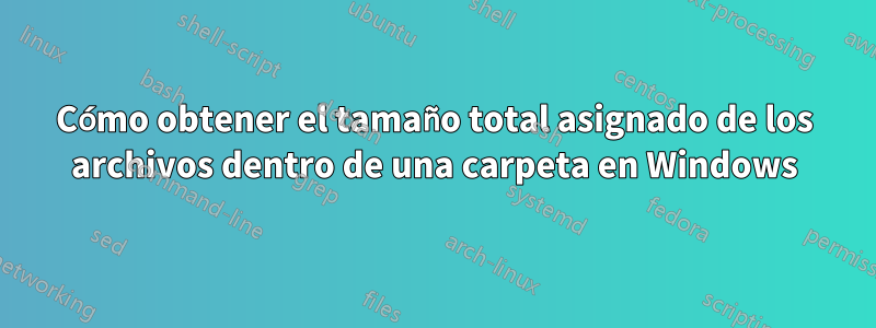 Cómo obtener el tamaño total asignado de los archivos dentro de una carpeta en Windows