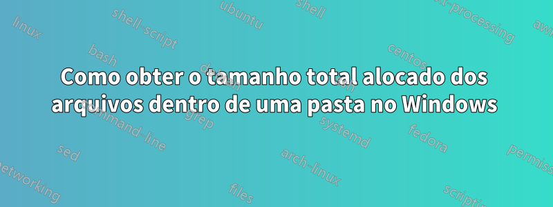 Como obter o tamanho total alocado dos arquivos dentro de uma pasta no Windows