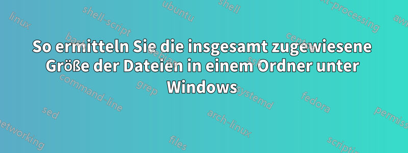 So ermitteln Sie die insgesamt zugewiesene Größe der Dateien in einem Ordner unter Windows