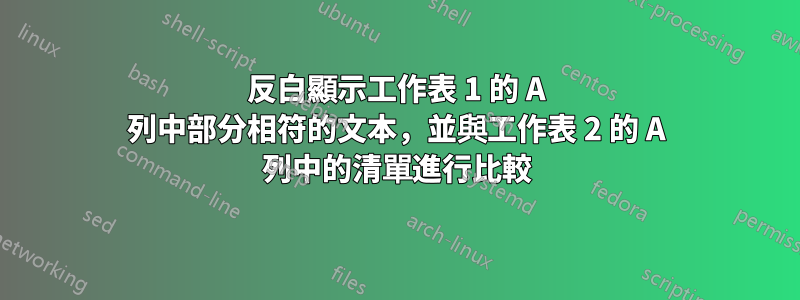 反白顯示工作表 1 的 A 列中部分相符的文本，並與工作表 2 的 A 列中的清單進行比較