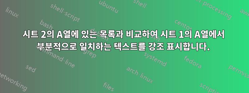 시트 2의 A열에 있는 목록과 비교하여 시트 1의 A열에서 부분적으로 일치하는 텍스트를 강조 표시합니다.