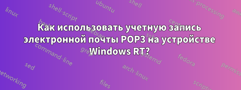 Как использовать учетную запись электронной почты POP3 на устройстве Windows RT?