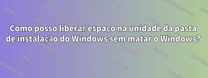 Como posso liberar espaço na unidade da pasta de instalação do Windows sem matar o Windows?