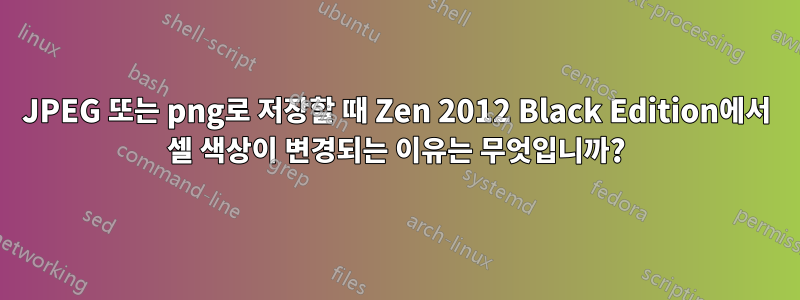 JPEG 또는 png로 저장할 때 Zen 2012 Black Edition에서 셀 색상이 변경되는 이유는 무엇입니까?