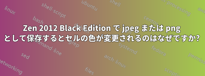 Zen 2012 Black Edition で jpeg または png として保存するとセルの色が変更されるのはなぜですか?