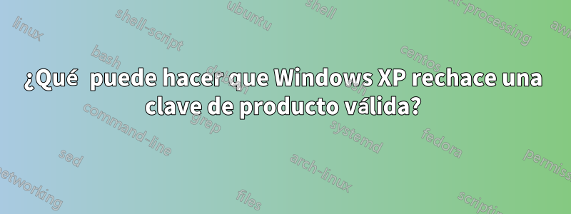 ¿Qué puede hacer que Windows XP rechace una clave de producto válida?