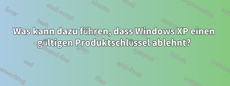 Was kann dazu führen, dass Windows XP einen gültigen Produktschlüssel ablehnt?