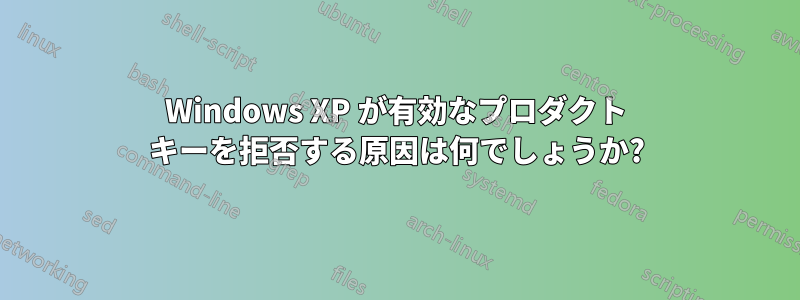 Windows XP が有効なプロダクト キーを拒否する原因は何でしょうか?