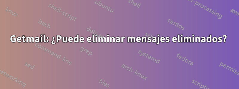 Getmail: ¿Puede eliminar mensajes eliminados?